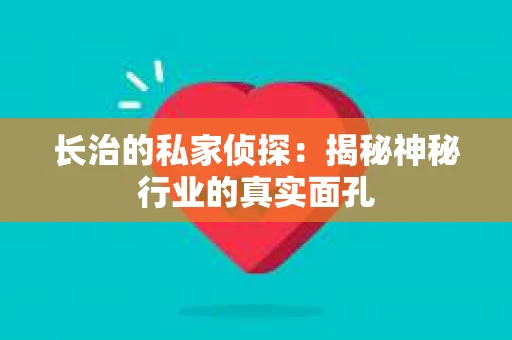 长治的私家侦探：揭秘神秘行业的真实面孔