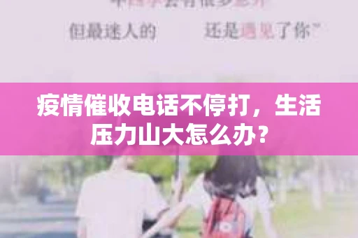 疫情催收电话不停打，生活压力山大怎么办？