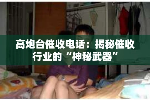 高炮台催收电话：揭秘催收行业的“神秘武器”