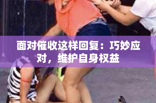 面对催收这样回复：巧妙应对，维护自身权益