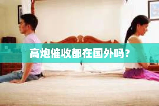 高炮催收都在国外吗？