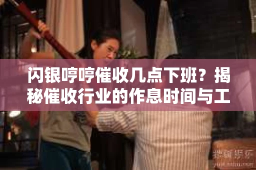 闪银哼哼催收几点下班？揭秘催收行业的作息时间与工作状态