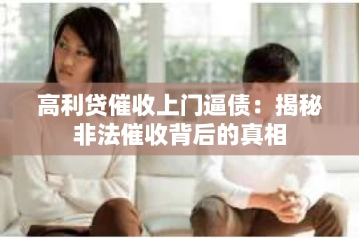 高利贷催收上门逼债：揭秘非法催收背后的真相