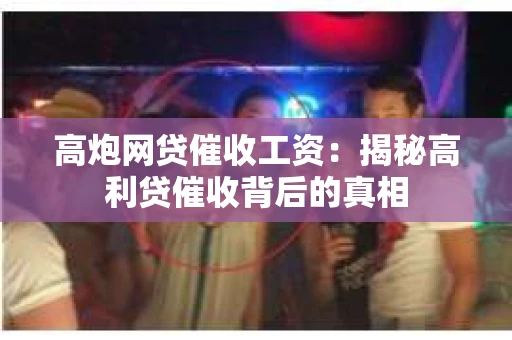 高炮网贷催收工资：揭秘高利贷催收背后的真相