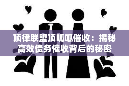 顶律联盟顶呱呱催收：揭秘高效债务催收背后的秘密