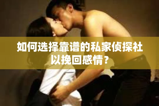 如何选择靠谱的私家侦探社以挽回感情? 如何选择靠谱的私家侦探社以挽回感情?