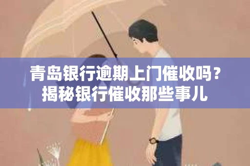 青岛银行逾期上门催收吗？揭秘银行催收那些事儿