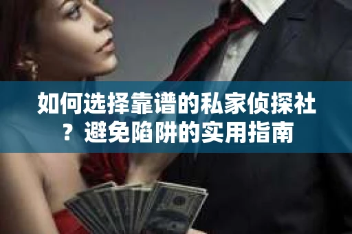 如何选择靠谱的私家侦探社?避免陷阱的实用指南 如何选择靠谱的私家侦探社?避免陷阱的实用指南