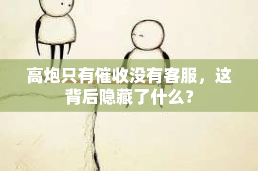 高炮只有催收没有客服，这背后隐藏了什么？