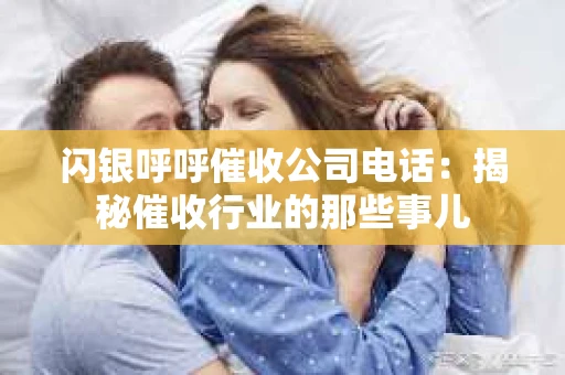 闪银呼呼催收公司电话：揭秘催收行业的那些事儿