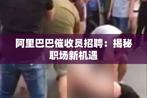 阿里巴巴催收员招聘：揭秘职场新机遇