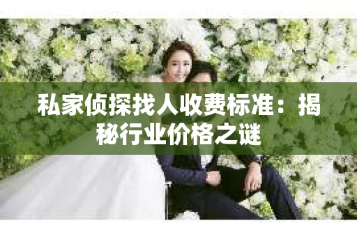 私家侦探找人收费标准：揭秘行业价格之谜