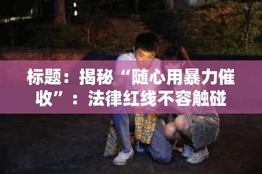 标题：揭秘“随心用暴力催收”：法律红线不容触碰