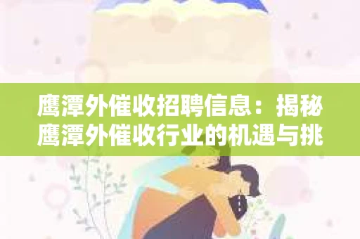 鹰潭外催收招聘信息：揭秘鹰潭外催收行业的机遇与挑战