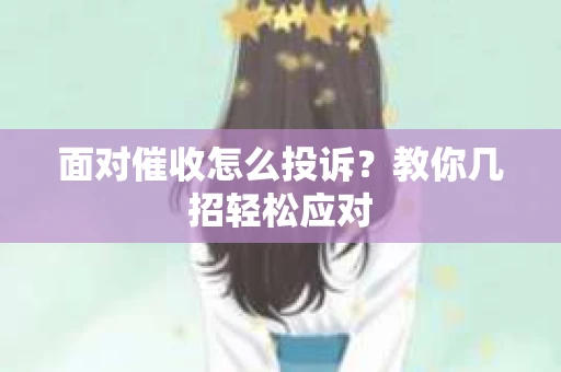 面对催收怎么投诉？教你几招轻松应对