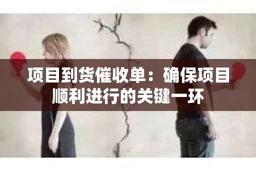 项目到货催收单：确保项目顺利进行的关键一环