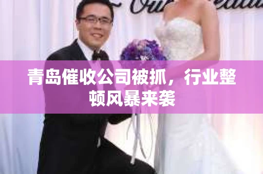 青岛催收公司被抓，行业整顿风暴来袭