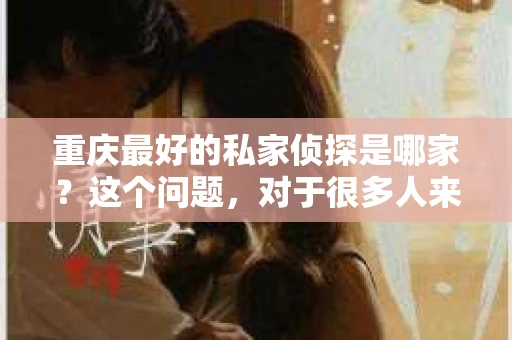 重庆最好的私家侦探是哪家？这个问题，对于很多人来说，可能是一个出于无奈的选择。在这个快节奏的社会，有些人可能因为婚姻、家庭、工作等原因，需要寻求私家侦探的帮助。那么，在重庆，哪家私家侦探是众人眼中的佼佼者呢？今天，我就来和大家聊聊这个话题。