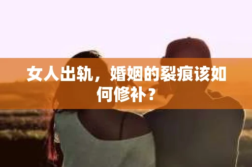 女人出轨，婚姻的裂痕该如何修补？