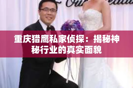 重庆猎鹰私家侦探：揭秘神秘行业的真实面貌