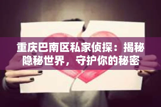 重庆巴南区私家侦探:揭秘隐秘世界,守护你的秘密 重庆巴南区私家侦探:揭秘隐秘世界,守护你的秘密