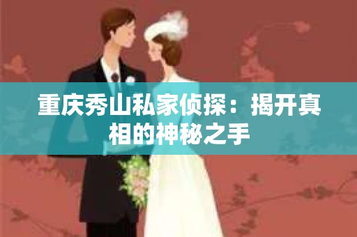 重庆秀山私家侦探：揭开真相的神秘之手