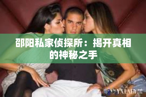 邵阳私家侦探所：揭开真相的神秘之手