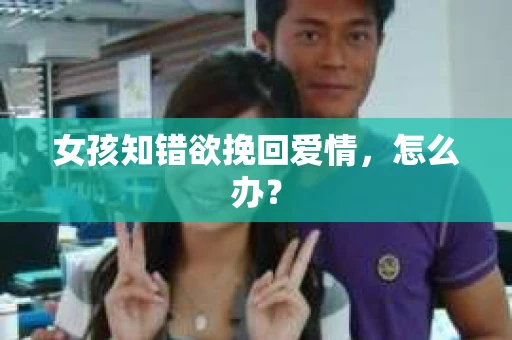 女孩知错欲挽回爱情，怎么办？