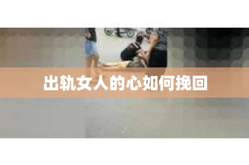 出轨女人的心如何挽回