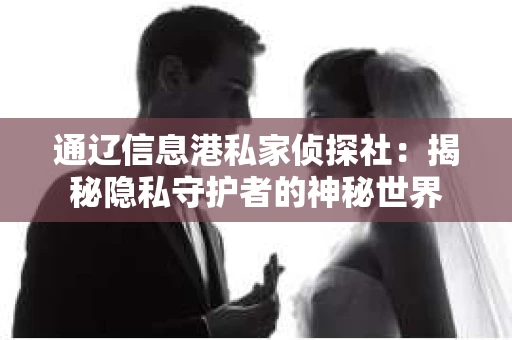 通辽信息港私家侦探社：揭秘隐私守护者的神秘世界