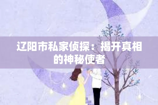 辽阳市私家侦探：揭开真相的神秘使者