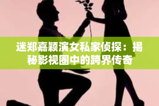 迷郑嘉颖演女私家侦探：揭秘影视圈中的跨界传奇