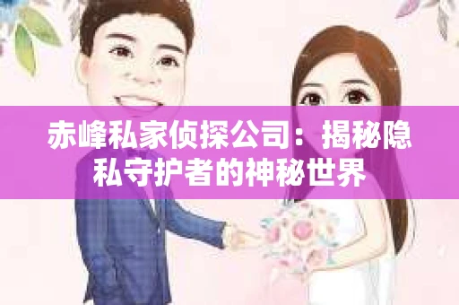 赤峰私家侦探公司：揭秘隐私守护者的神秘世界