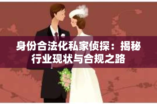 身份合法化私家侦探：揭秘行业现状与合规之路