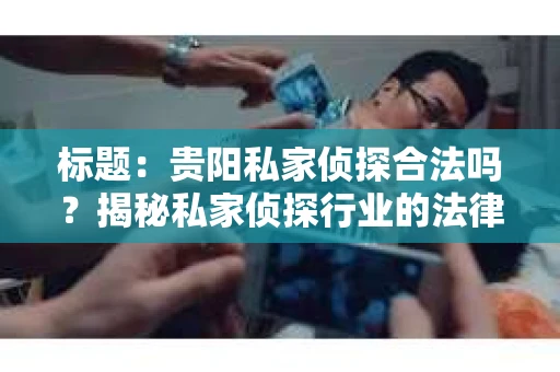 标题：贵阳私家侦探合法吗？揭秘私家侦探行业的法律边界