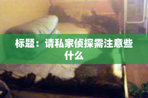 标题：请私家侦探需注意些什么