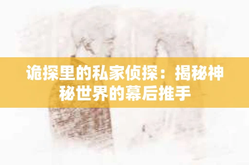 诡探里的私家侦探：揭秘神秘世界的幕后推手
