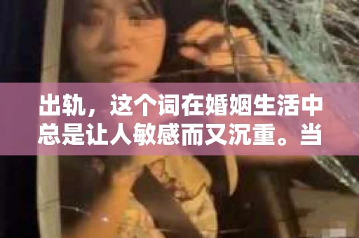 出轨，这个词在婚姻生活中总是让人敏感而又沉重。当它发生时，如何谈判挽回，如何重新建立信任，成为了许多夫妻面临的问题。今天，我们就来聊聊这个话题，希望能给那些正在经历婚姻困境的朋友们一些帮助。