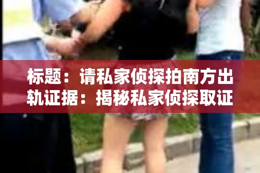 标题：请私家侦探拍南方出轨证据：揭秘私家侦探取证过程