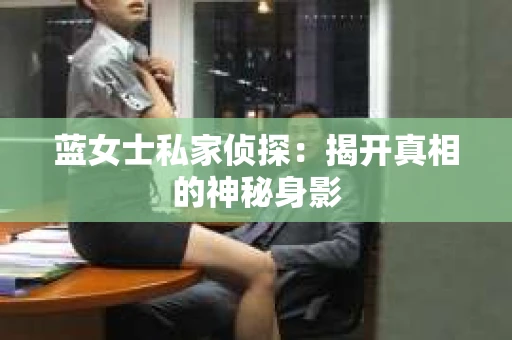 蓝女士私家侦探：揭开真相的神秘身影