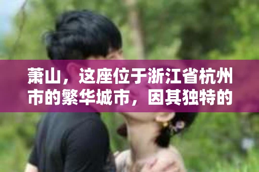 萧山,这座位于浙江省杭州市的繁华城市,因其独特的地理位置和丰富的历史文化,吸引了众多游客和创业者。然而,在现实生活中,总有一些让人头疼的问题需要解决,比如婚姻出轨、财产纠纷等。这时候,私家侦探就成为了许多人寻求帮助的对象。那么,萧山哪里有私家侦探呢?下面,我就来为大家详细介绍一下。 萧山,这座位于浙江省杭州市的繁华城市,因其独特的地理位置和丰富的历史文化,吸引了众多游客和创业者。然而,在现实生活中,总有一些让人头疼的问题需要解决,比如婚姻出轨、财产纠纷等。这时候,私家侦探就成为了许多人寻求帮助的对象。那么,萧山哪里有私家侦探呢?下面,我就来为大家详细介绍一下。