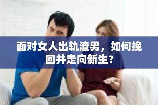 面对女人出轨渣男，如何挽回并走向新生？