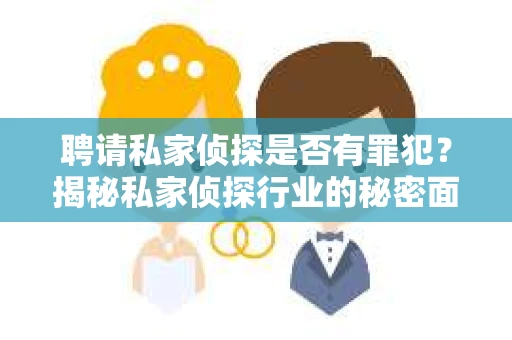 聘请私家侦探是否有罪犯？揭秘私家侦探行业的秘密面纱