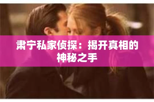 肃宁私家侦探：揭开真相的神秘之手