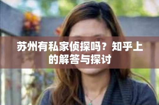 苏州有私家侦探吗？知乎上的解答与探讨
