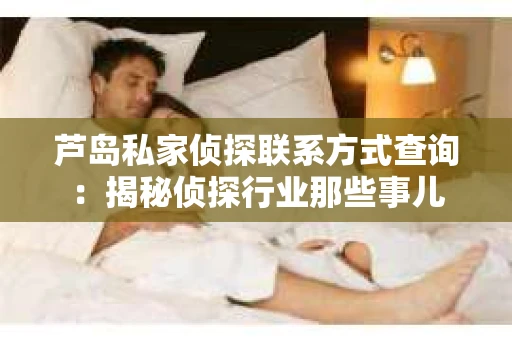 芦岛私家侦探联系方式查询：揭秘侦探行业那些事儿
