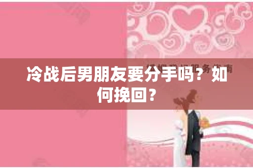 冷战后男朋友要分手吗？如何挽回？