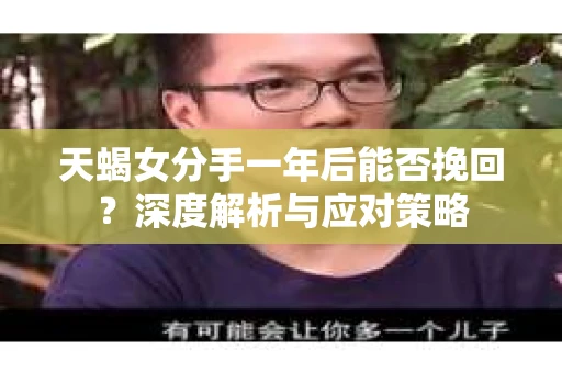 天蝎女分手一年后能否挽回？深度解析与应对策略