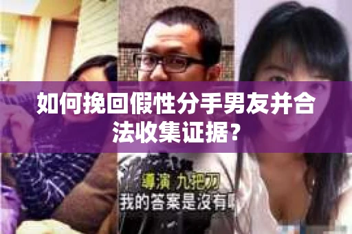 如何挽回假性分手男友并合法收集证据? 如何挽回假性分手男友并合法收集证据?