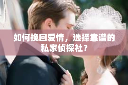 如何挽回爱情，选择靠谱的私家侦探社？